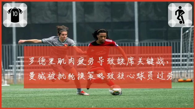 罗德里肌肉疲劳导致缺席关键战，曼城被批轮换策略致核心球员过劳