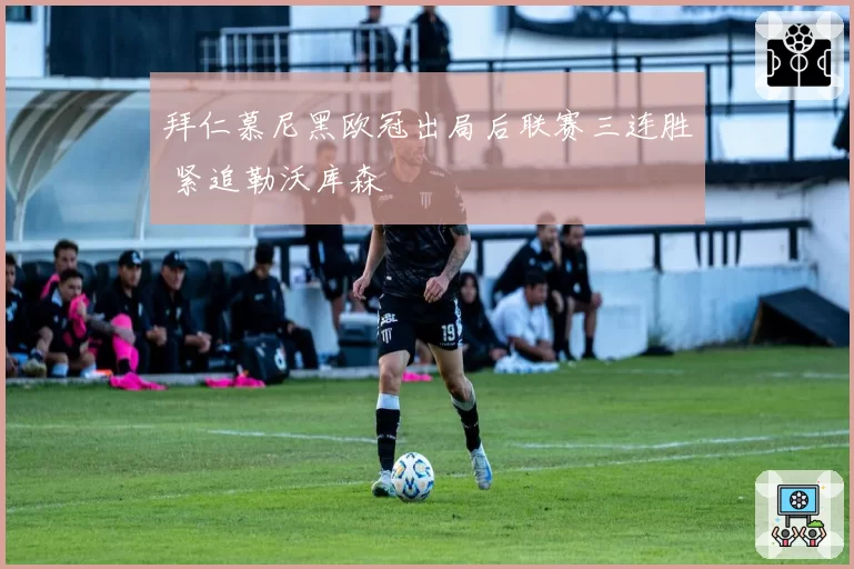 拜仁慕尼黑欧冠出局后联赛三连胜 紧追勒沃库森