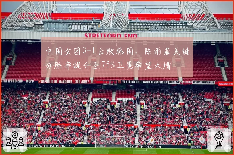 中国女团3-1击败韩国，陈雨菲关键分胜率提升至75%卫冕希望大增