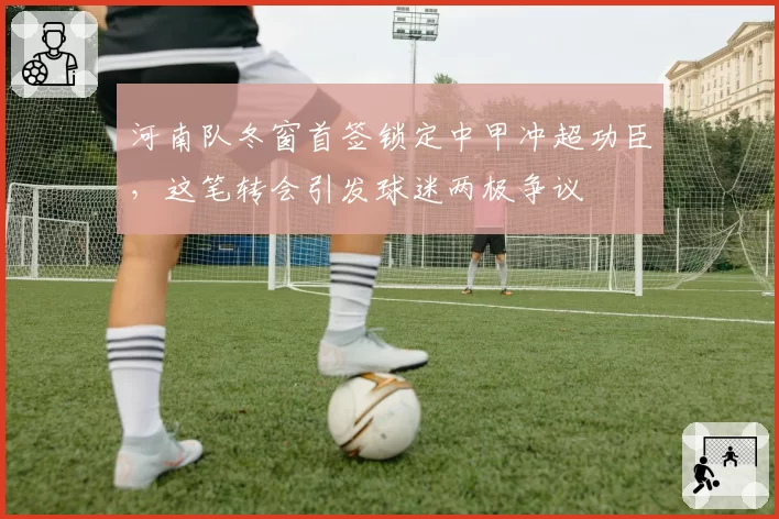 河南队冬窗首签锁定中甲冲超功臣,这笔转会引发球迷两极争议