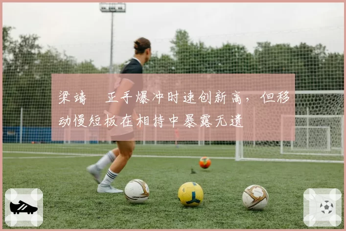 梁靖崑正手爆冲时速创新高，但移动慢短板在相持中暴露无遗