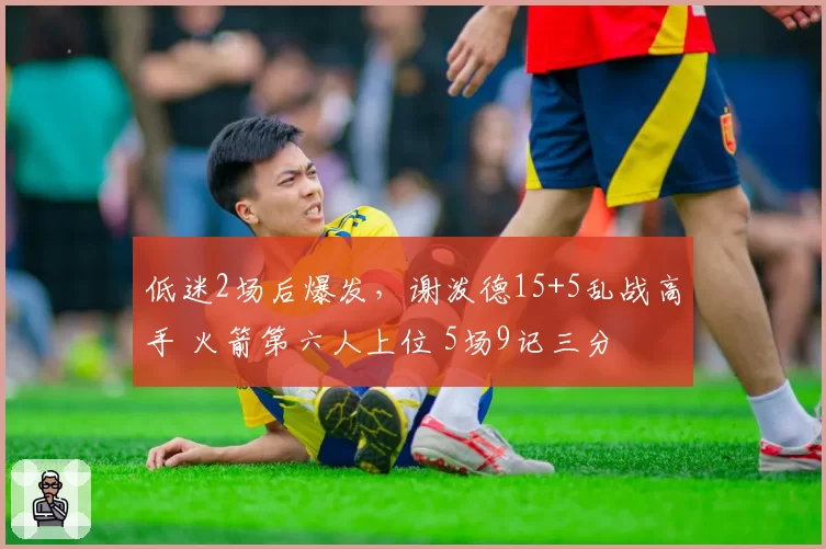 低迷2场后爆发，谢泼德15+5乱战高手 火箭第六人上位 5场9记三分