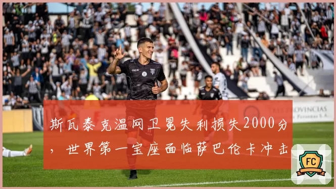 斯瓦泰克温网卫冕失利损失2000分,世界第一宝座面临萨巴伦卡冲击