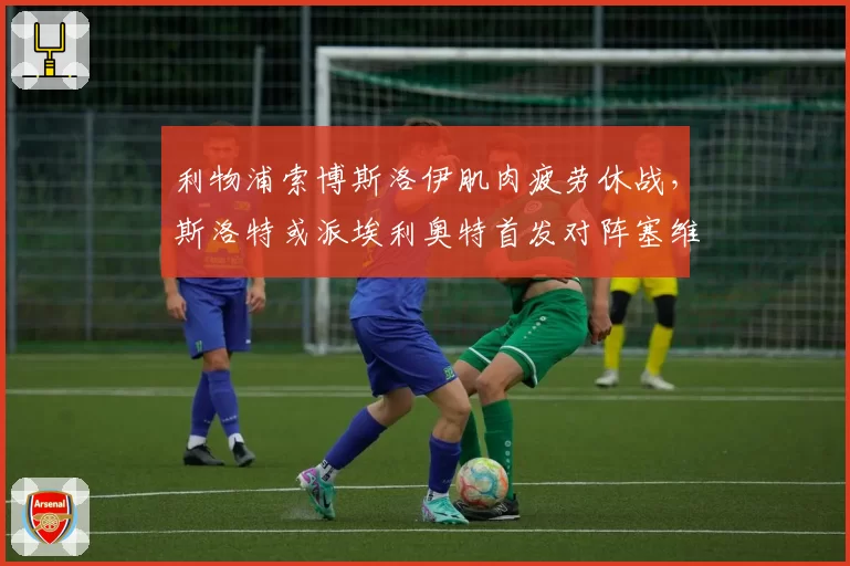 利物浦索博斯洛伊肌肉疲劳休战，斯洛特或派埃利奥特首发对阵塞维利亚