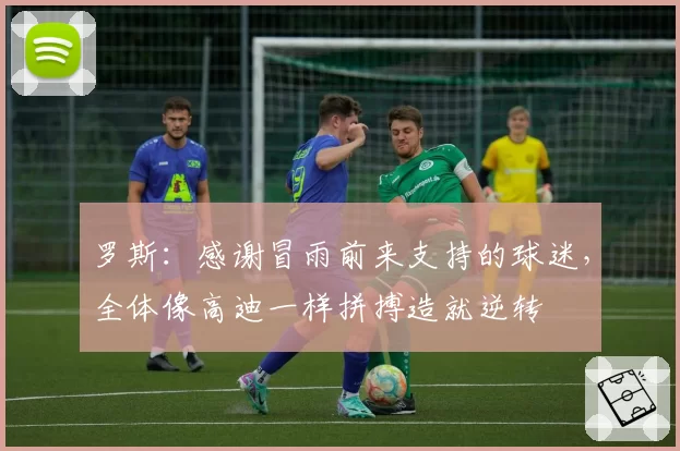 罗斯：感谢冒雨前来支持的球迷，全体像高迪一样拼搏造就逆转