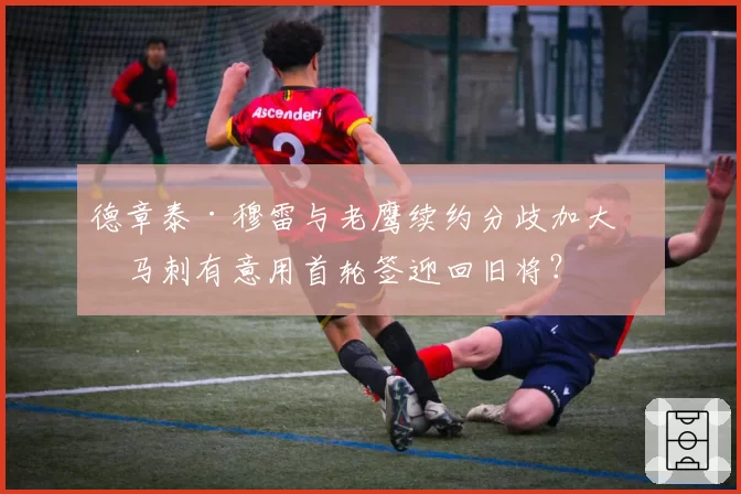 德章泰·穆雷与老鹰续约分歧加大，马刺有意用首轮签迎回旧将？
