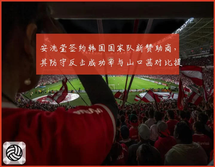 安洗莹签约韩国国家队新赞助商，其防守反击成功率与山口茜对比提升至60%
