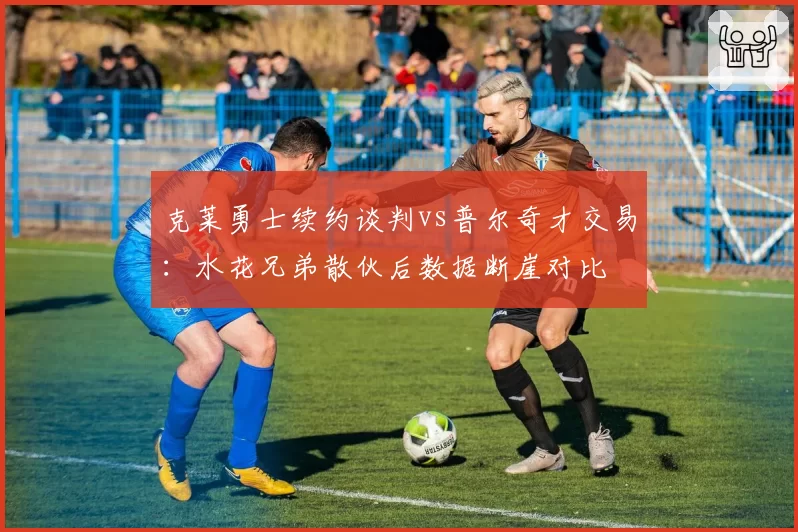 克莱勇士续约谈判vs普尔奇才交易:水花兄弟散伙后数据断崖对比
