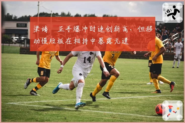 梁靖崑正手爆冲时速创新高，但移动慢短板在相持中暴露无遗