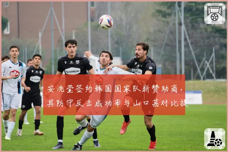 安洗莹签约韩国国家队新赞助商，其防守反击成功率与山口茜对比提升至60%