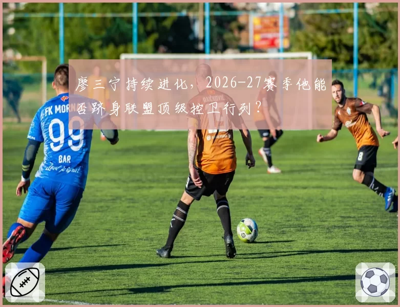 廖三宁持续进化，2026-27赛季他能否跻身联盟顶级控卫行列？