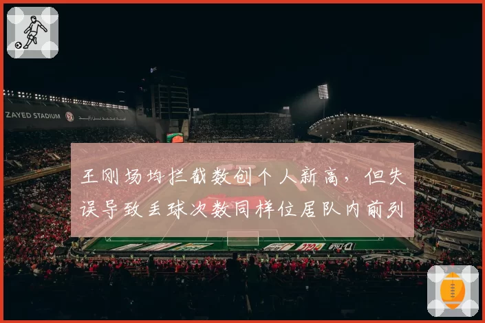 王刚场均拦截数创个人新高，但失误导致丢球次数同样位居队内前列