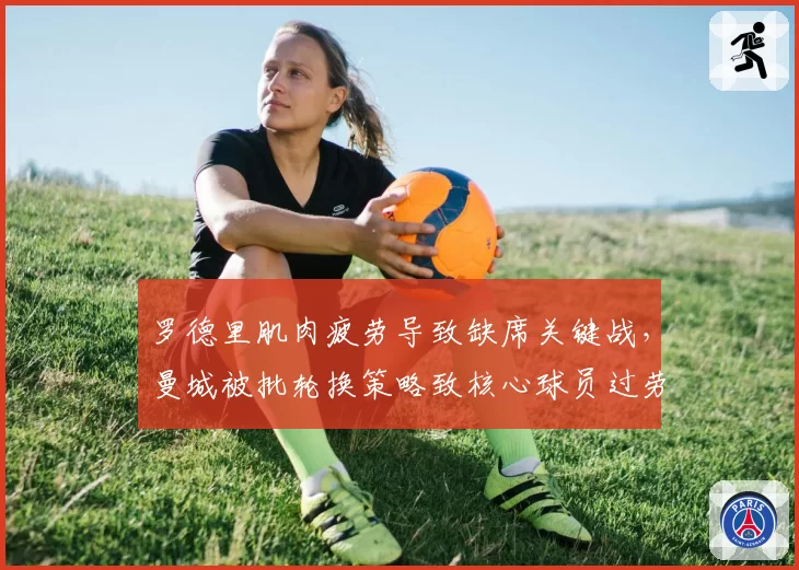 罗德里肌肉疲劳导致缺席关键战，曼城被批轮换策略致核心球员过劳