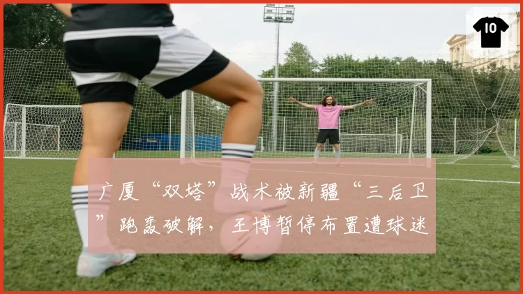 广厦“双塔”战术被新疆“三后卫”跑轰破解,王博暂停布置遭球迷狂嘘