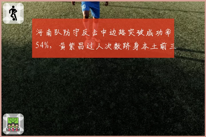 河南队防守反击中边路突破成功率54%，黄紫昌过人次数跻身本土前三