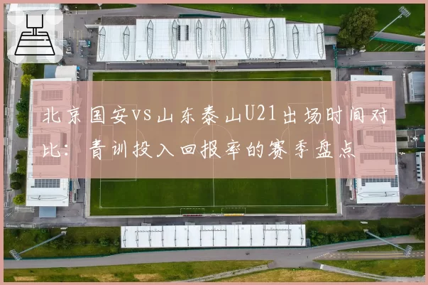 北京国安vs山东泰山U21出场时间对比:青训投入回报率的赛季盘点