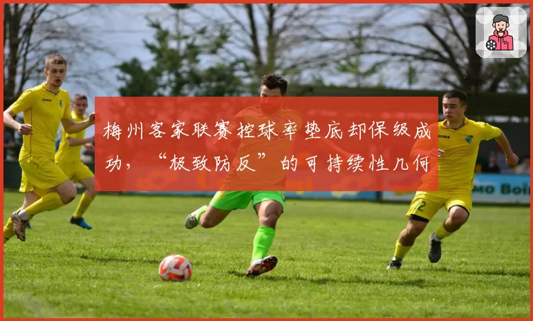 梅州客家联赛控球率垫底却保级成功，“极致防反”的可持续性几何？