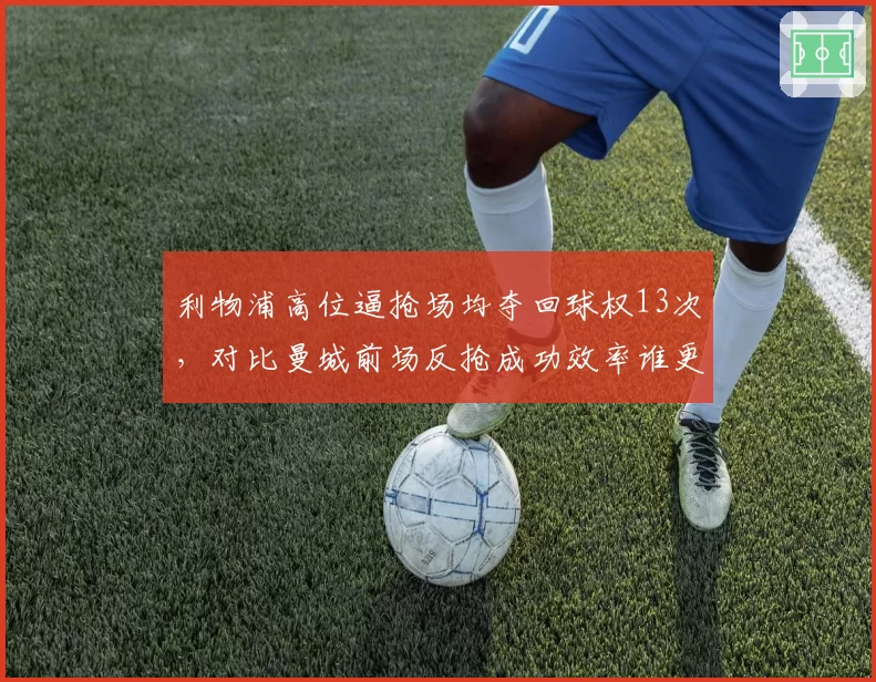 利物浦高位逼抢场均夺回球权13次,对比曼城前场反抢成功效率谁更高产出