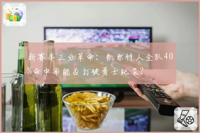 新赛季三分革命：凯尔特人全队40%命中率能否打破勇士纪录？
