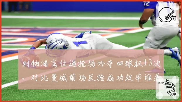 利物浦高位逼抢场均夺回球权13次,对比曼城前场反抢成功效率谁更高产出