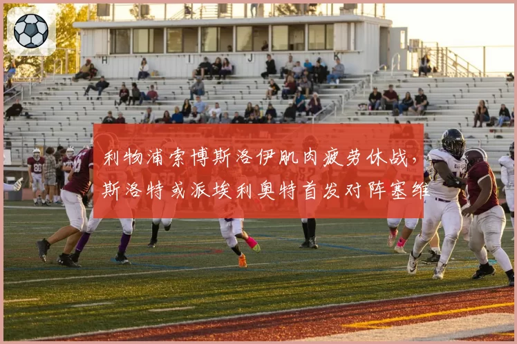 利物浦索博斯洛伊肌肉疲劳休战，斯洛特或派埃利奥特首发对阵塞维利亚