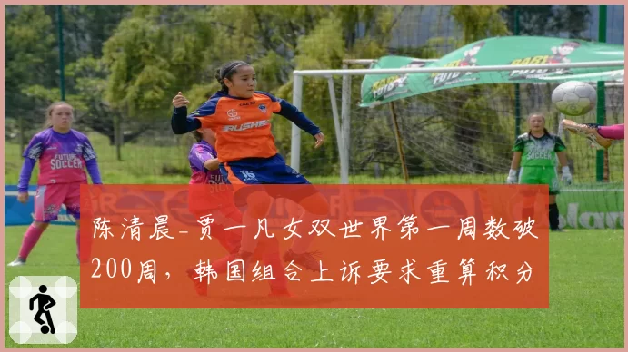 陈清晨_贾一凡女双世界第一周数破200周,韩国组合上诉要求重算积分