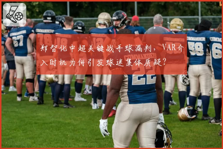 郑智化中超关键战手球漏判，VAR介入时机为何引发球迷集体质疑？
