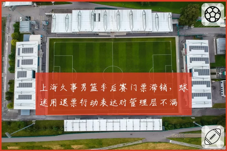 上海久事男篮季后赛门票滞销,球迷用退票行动表达对管理层不满