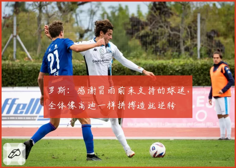 罗斯：感谢冒雨前来支持的球迷，全体像高迪一样拼搏造就逆转